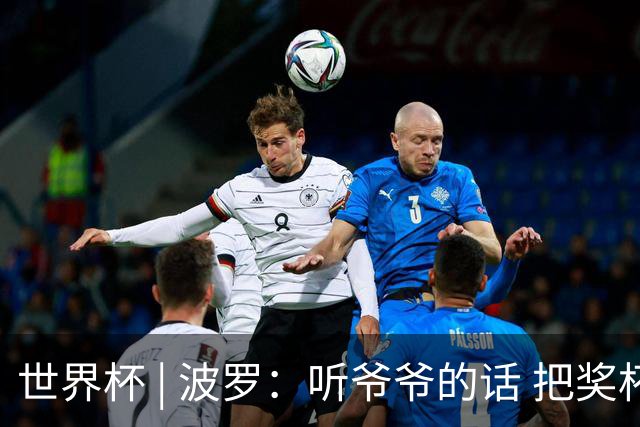 世界杯 | 波罗：听爷爷的话 把奖杯带回家