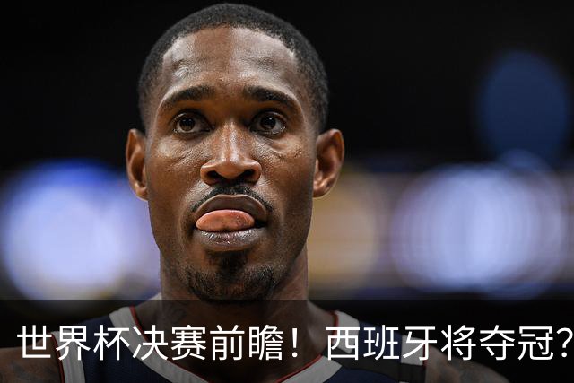 世界杯决赛前瞻！西班牙将夺冠？服装厂已在球衣上印“两颗星“了