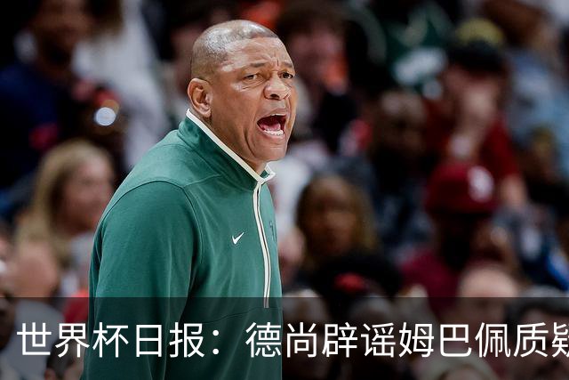 世界杯日报：德尚辟谣姆巴佩质疑其战术 因凡蒂诺连任无悬念