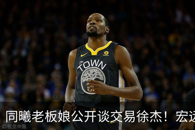 同曦老板娘公开谈交易徐杰！宏远新帅传来新消息，朱芳雨平白蒙冤