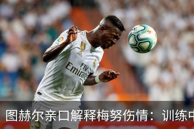 图赫尔亲口解释梅努伤情：训练中背部剧痛，世界杯零出场成遗憾