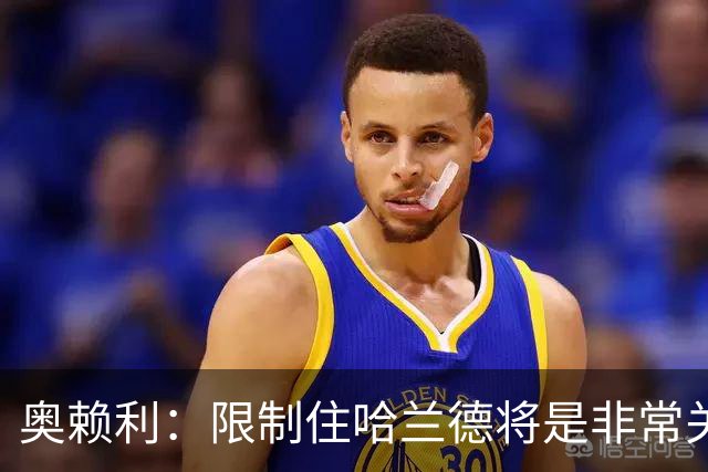 奥赖利：限制住哈兰德将是非常关键的因素 凯恩树立了高标准