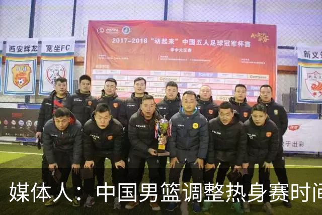 媒体人：中国男篮调整热身赛时间是为了方便留洋球员归来参赛