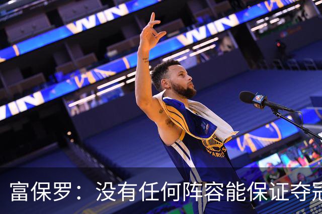 富保罗：没有任何阵容能保证夺冠 詹姆斯并没有在追逐戒指