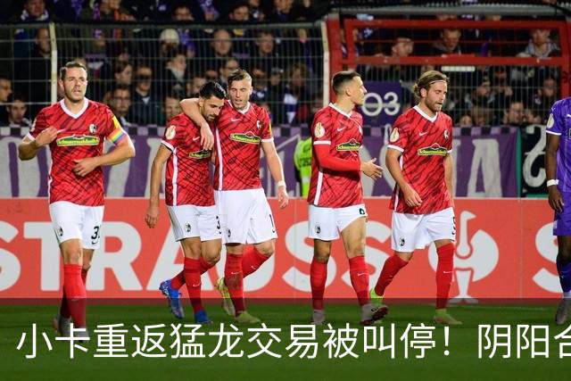 小卡重返猛龙交易被叫停！阴阳合同要毁他篮球生涯？