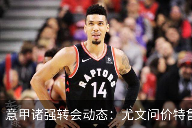 意甲诸强转会动态：尤文问价特鲁宾，米兰错失新星，加拉塔萨雷盯上德布劳内
