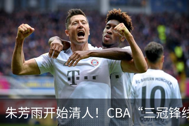 朱芳雨开始清人！CBA“三冠锋线”退出广东队，顶薪加盟同曦男篮