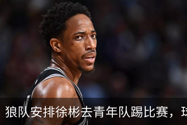 狼队安排徐彬去青年队踢比赛，球迷却不买账，直言还不如踢中超