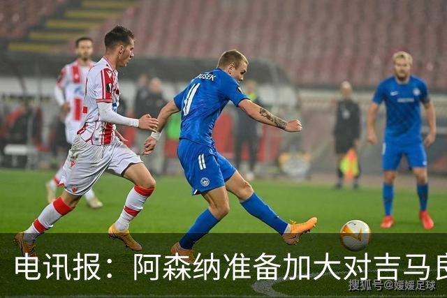 电讯报：阿森纳准备加大对吉马良斯的追求力度，目前尚未会谈