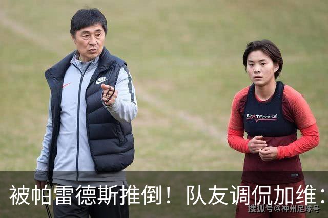 被帕雷德斯推倒！队友调侃加维：笨蛋你被推倒在地，直接被拿捏了