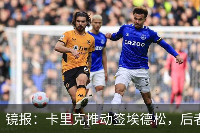 镜报：卡里克推动签埃德松，后者的周薪将从2.5万镑涨至7.5万镑