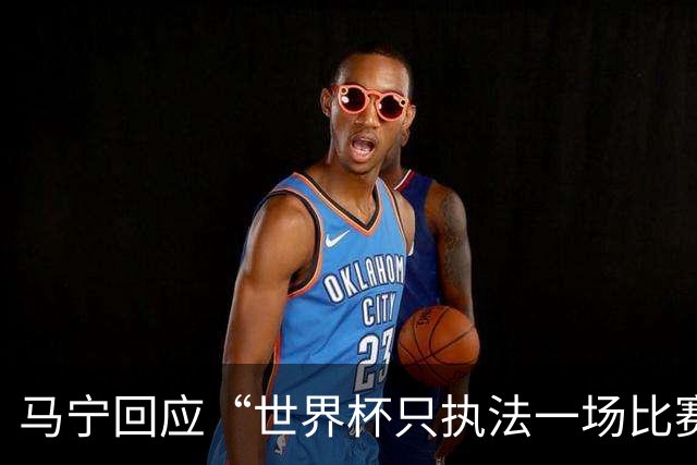 马宁回应“世界杯只执法一场比赛”