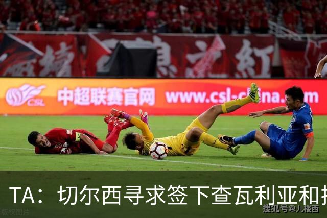 TA：切尔西寻求签下查瓦利亚和拉克鲁瓦 加纳乔、桑托斯可出售